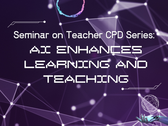 Seminar on Teacher CPD Series: AI Enhances Learning and Teaching