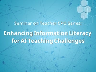 Seminar on Teacher CPD Series: Enhancing Information Literacy for AI Teaching Challenges